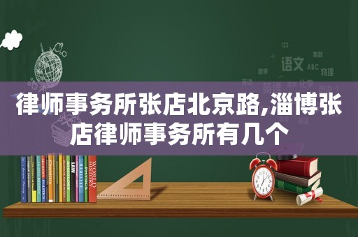 律師事務(wù)所張店北京路,淄博張店律師事務(wù)所有幾個