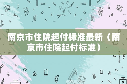 南京市住院起付標(biāo)準(zhǔn)最新（南京市住院起付標(biāo)準(zhǔn)）