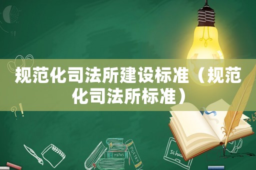 規(guī)范化司法所建設標準（規(guī)范化司法所標準）