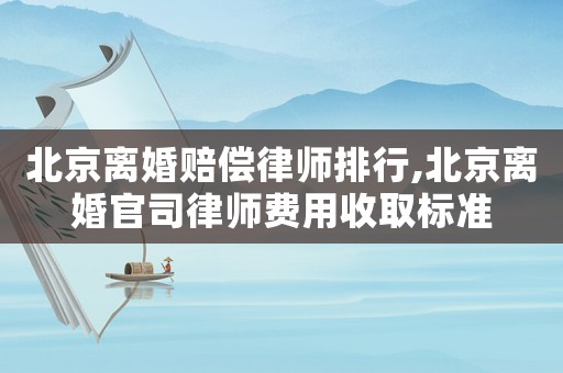 北京離婚賠償律師排行,北京離婚官司律師費用收取標(biāo)準(zhǔn)