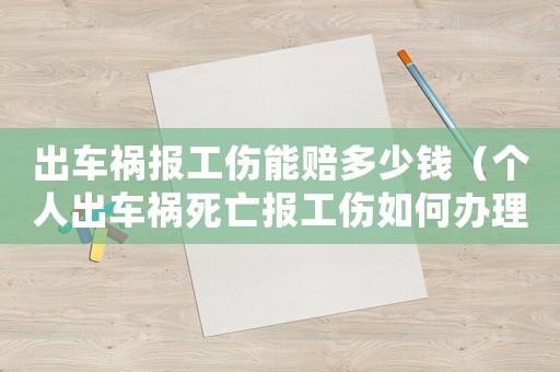 出車禍報工傷能賠多少錢（個人出車禍死亡報工傷如何辦理）