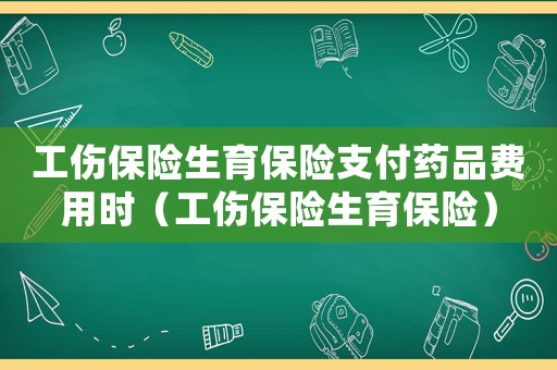 工傷保險生育保險支付藥品費(fèi)用時（工傷保險生育保險）