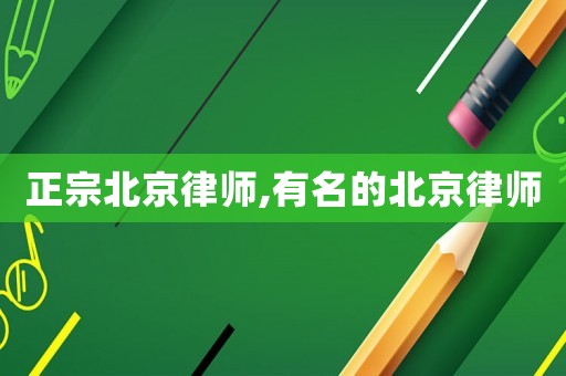 正宗北京律師,有名的北京律師