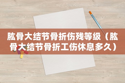 肱骨大結(jié)節(jié)骨折傷殘等級(jí)（肱骨大結(jié)節(jié)骨折工傷休息多久）