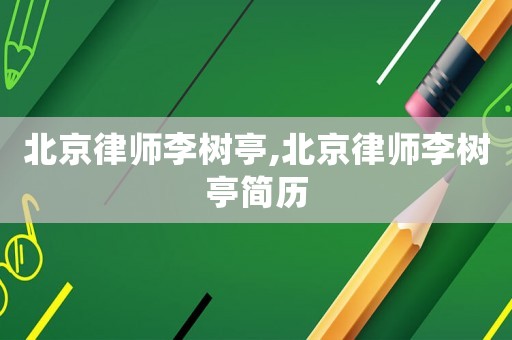 北京律師李樹(shù)亭,北京律師李樹(shù)亭簡(jiǎn)歷