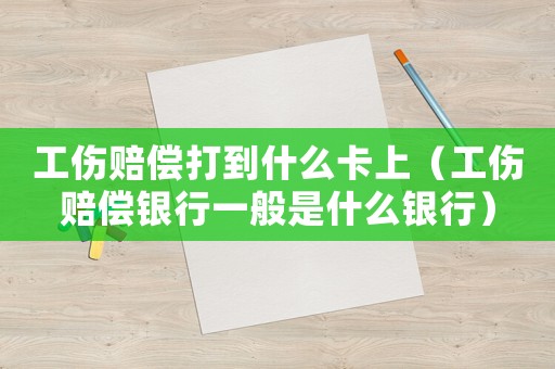 工傷賠償打到什么卡上（工傷賠償銀行一般是什么銀行）