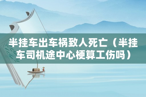 半掛車出車禍致人死亡（半掛車司機(jī)途中心梗算工傷嗎）