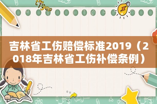 吉林省工傷賠償標準2019（2018年吉林省工傷補償條例）