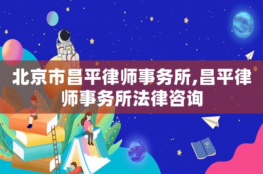 北京市昌平律師事務(wù)所,昌平律師事務(wù)所法律咨詢