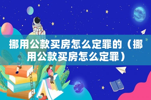 挪用公款買房怎么定罪的（挪用公款買房怎么定罪）