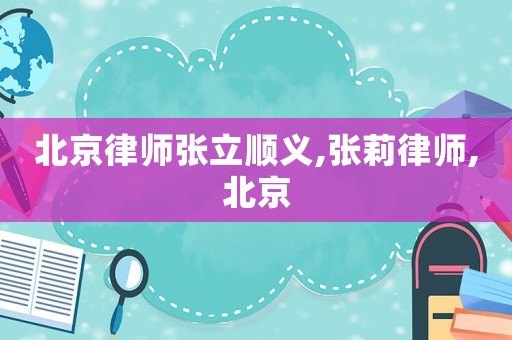 北京律師張立順義,張莉律師,北京