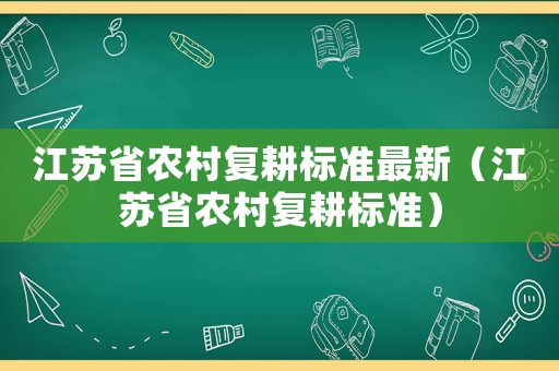 江蘇省農(nóng)村復耕標準最新（江蘇省農(nóng)村復耕標準）