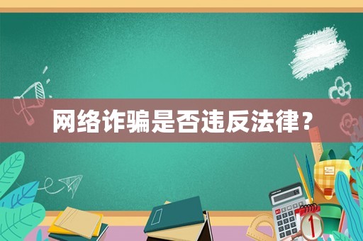 網(wǎng)絡(luò)詐騙是否違反法律？