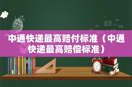 中通快遞最高賠付標(biāo)準(zhǔn)（中通快遞最高賠償標(biāo)準(zhǔn)）