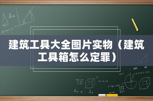 建筑工具大全圖片實(shí)物（建筑工具箱怎么定罪）