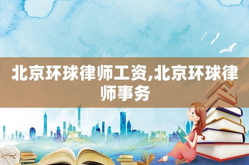 北京環(huán)球律師工資,北京環(huán)球律師事務(wù)