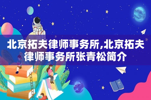 北京拓夫律師事務(wù)所,北京拓夫律師事務(wù)所張青松簡(jiǎn)介