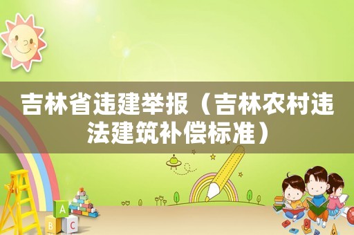 吉林省違建舉報（吉林農村違法建筑補償標準）