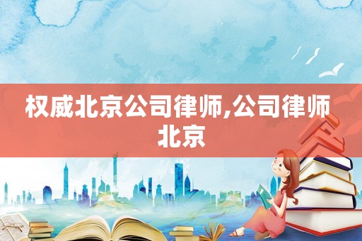 權(quán)威北京公司律師,公司律師 北京