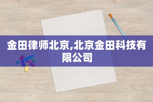 金田律師北京,北京金田科技有限公司