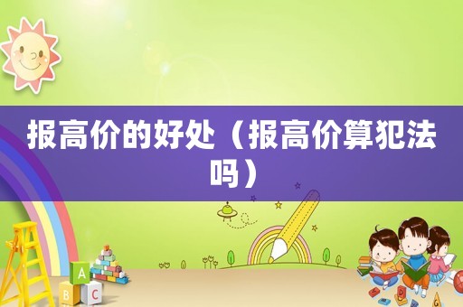 報高價的好處（報高價算犯法嗎）