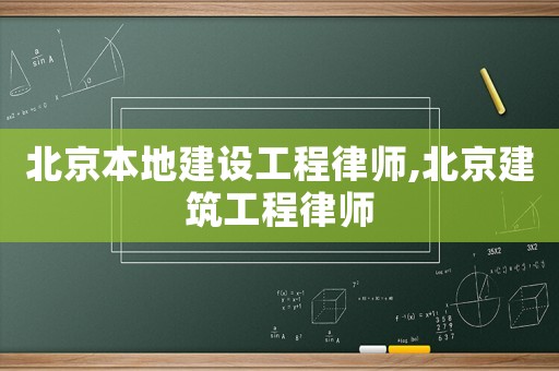北京本地建設(shè)工程律師,北京建筑工程律師