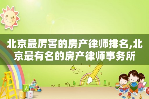 北京最厲害的房產(chǎn)律師排名,北京最有名的房產(chǎn)律師事務(wù)所