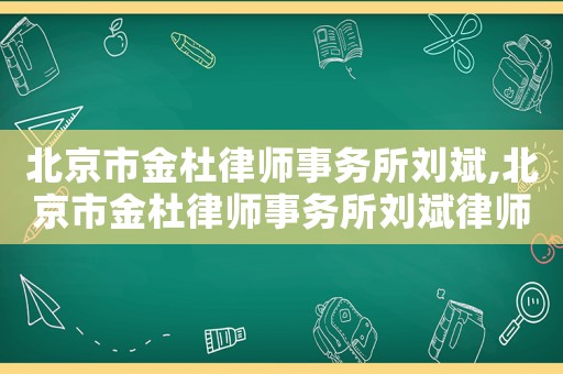 北京市金杜律師事務(wù)所劉斌,北京市金杜律師事務(wù)所劉斌律師簡(jiǎn)介