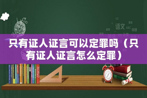 只有證人證言可以定罪嗎（只有證人證言怎么定罪）
