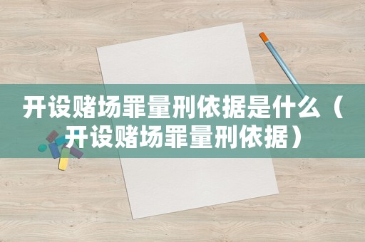 開(kāi)設(shè)賭場(chǎng)罪量刑依據(jù)是什么（開(kāi)設(shè)賭場(chǎng)罪量刑依據(jù)）