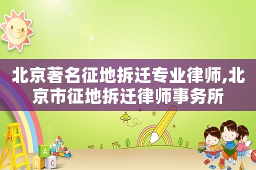 北京著名征地拆遷專業(yè)律師,北京市征地拆遷律師事務(wù)所