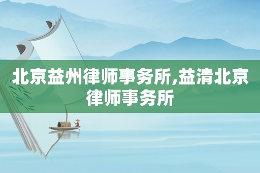 北京益州律師事務(wù)所,益清北京律師事務(wù)所