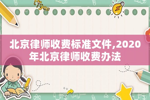 北京律師收費(fèi)標(biāo)準(zhǔn)文件,2020年北京律師收費(fèi)辦法