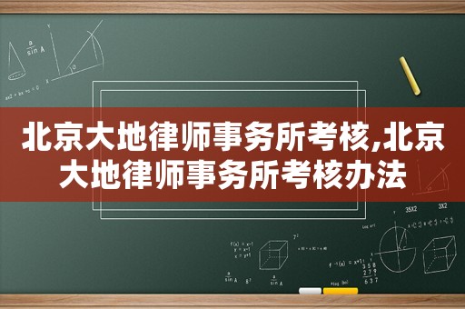 北京大地律師事務(wù)所考核,北京大地律師事務(wù)所考核辦法