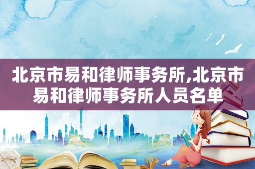 北京市易和律師事務所,北京市易和律師事務所人員名單