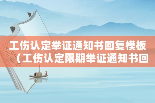 工傷認(rèn)定舉證通知書(shū)回復(fù)模板（工傷認(rèn)定限期舉證通知書(shū)回執(zhí)）