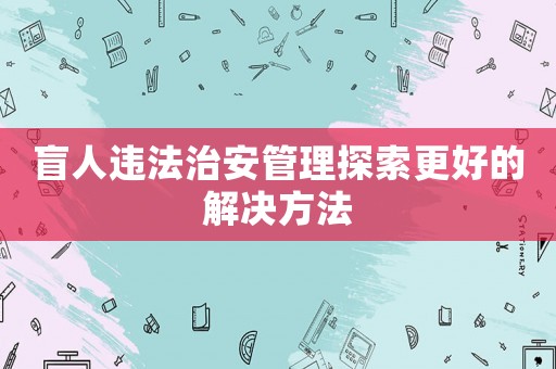盲人違法治安管理探索更好的解決方法