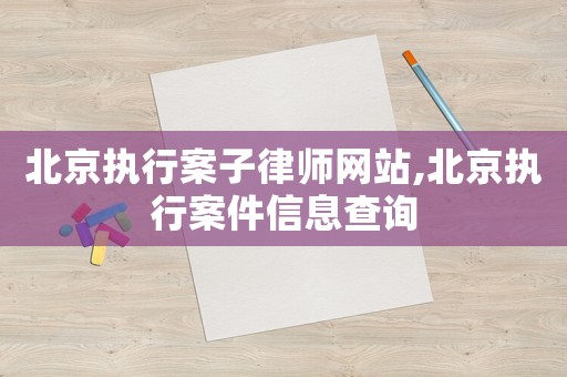 北京執(zhí)行案子律師網(wǎng)站,北京執(zhí)行案件信息查詢
