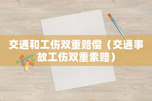 交通和工傷雙重賠償（交通事故工傷雙重索賠）