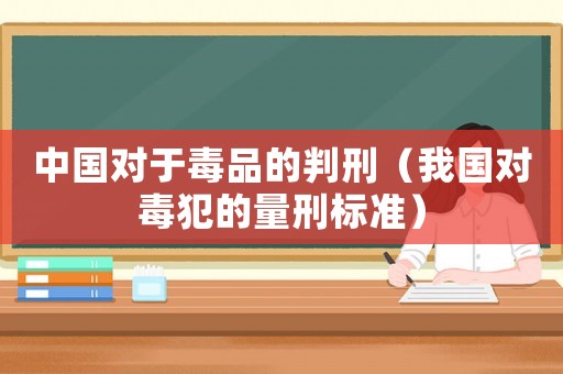 中國對于毒品的判刑（我國對毒犯的量刑標(biāo)準(zhǔn)）