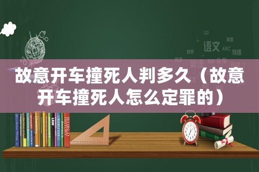 故意開(kāi)車(chē)撞死人判多久（故意開(kāi)車(chē)撞死人怎么定罪的）