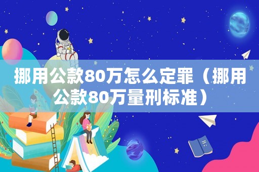 挪用公款80萬怎么定罪（挪用公款80萬量刑標(biāo)準(zhǔn)）