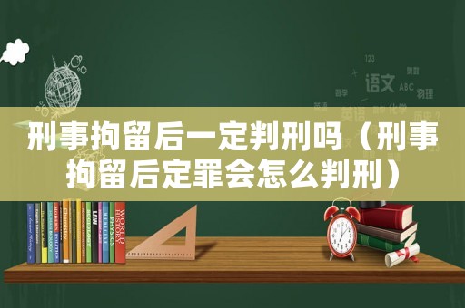 刑事拘留后一定判刑嗎（刑事拘留后定罪會(huì)怎么判刑）