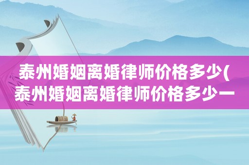 泰州婚姻離婚律師價格多少(泰州婚姻離婚律師價格多少一個月)
