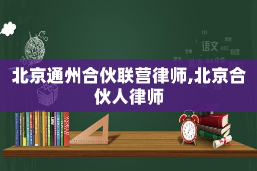 北京通州合伙聯(lián)營律師,北京合伙人律師