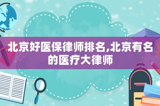 北京好醫(yī)保律師排名,北京有名的醫(yī)療大律師