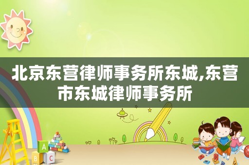 北京東營律師事務(wù)所東城,東營市東城律師事務(wù)所