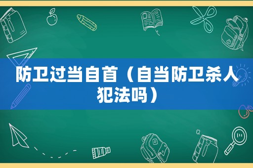 防衛(wèi)過當(dāng)自首（自當(dāng)防衛(wèi)殺人犯法嗎）