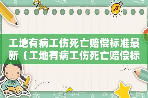 工地有病工傷死亡賠償標(biāo)準(zhǔn)最新（工地有病工傷死亡賠償標(biāo)準(zhǔn)）