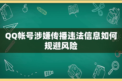 QQ帳號(hào)涉嫌傳播違法信息如何規(guī)避風(fēng)險(xiǎn)